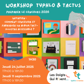 Workshop typhlo & tactus préparer le concours 2026. Initiation : comment concevoir et fabriquer un album tact-illustré accessible ? 1h30 Jeudi 24 juillet 2025 de 17h à 18h30. Jeudi 11 septebre 2025 de 17h00 à 18h30. Les Doigts Qui Rêvent et Typhlo & Tactus.