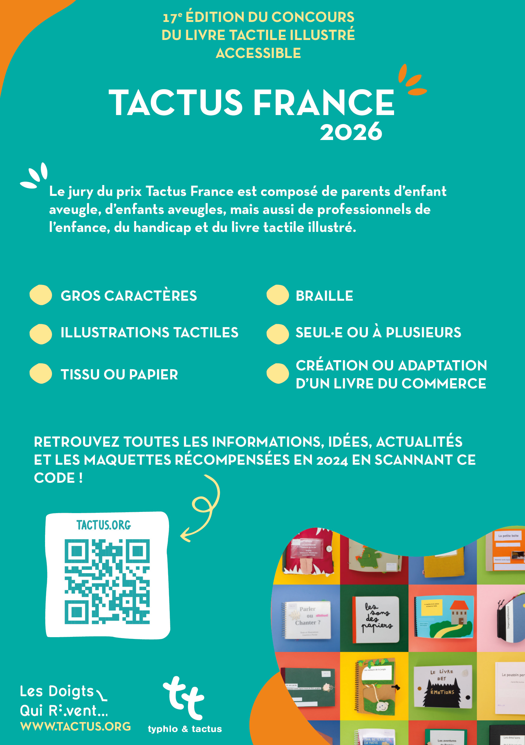 Le jury du prix Tactus France est composé de parents d’enfant aveugle, d’enfants aveugles, mais aussi de professionnels de l’enfance, du handicap et du livre tactile illustré.
GROS CARACTÈRES
ILLUSTRATIONS TACTILES
TISSU OU PAPIER
CRÉATION OU ADAPTATION
D’UN LIVRE DU COMMERCE
SEUL·E OU À PLUSIEURS
BRAILLE